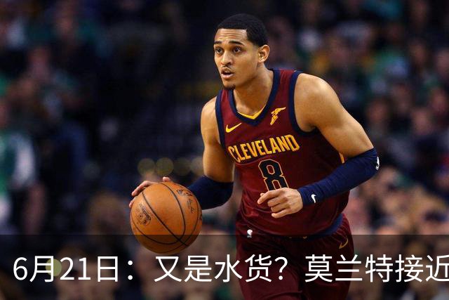 6月21日：又是水货？莫兰特接近加盟，放弃西甲中场，山东泰山引援看不懂